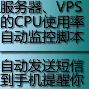 服务器、VPS监控CPU，自动发短信到手机提醒的脚本源码（原价50元，现价30元）